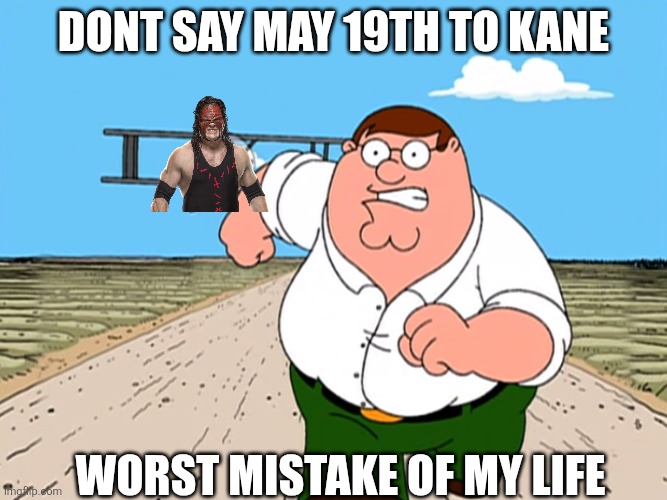 Kane may 19th mistake | DONT SAY MAY 19TH TO KANE; WORST MISTAKE OF MY LIFE | image tagged in peter griffin running away | made w/ Imgflip meme maker