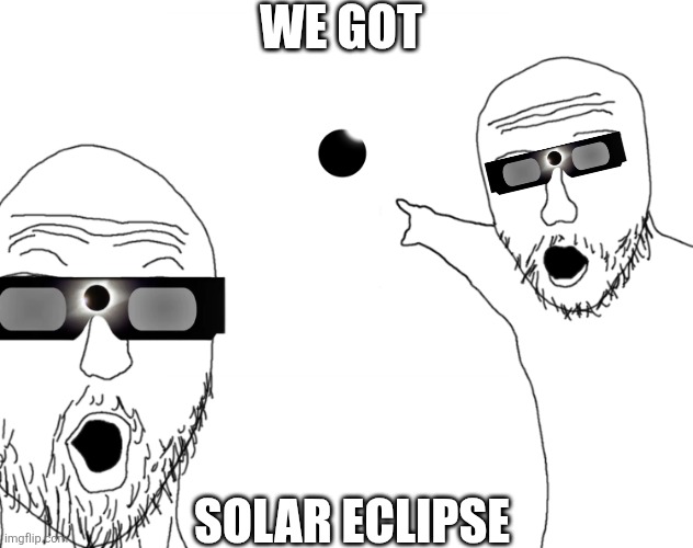 Solar eclipse | We got; Solar Eclipse | image tagged in soyjak pointing | made w/ Imgflip meme maker