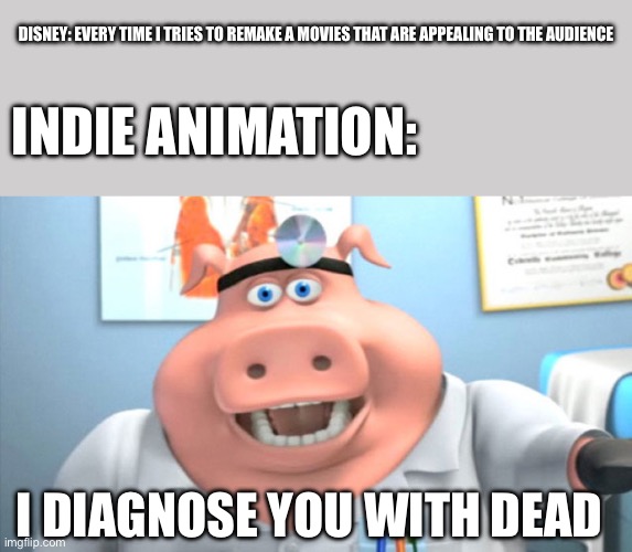 Indie Animation hates Disney Live Action remakes | Disney: Every time I tries to remake a movies that are appealing to the audience; Indie Animation:; I diagnose you with dead | image tagged in i diagnose you with dead | made w/ Imgflip meme maker