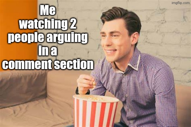 Argument cinema | Me watching 2 people arguing in a comment section | image tagged in guy with purple shirt brown hair sitting eating popcorn,popcorn,argument,meme,memes,aaaaaaaaaaaaaaaaaaaaaaaaaaa | made w/ Imgflip meme maker
