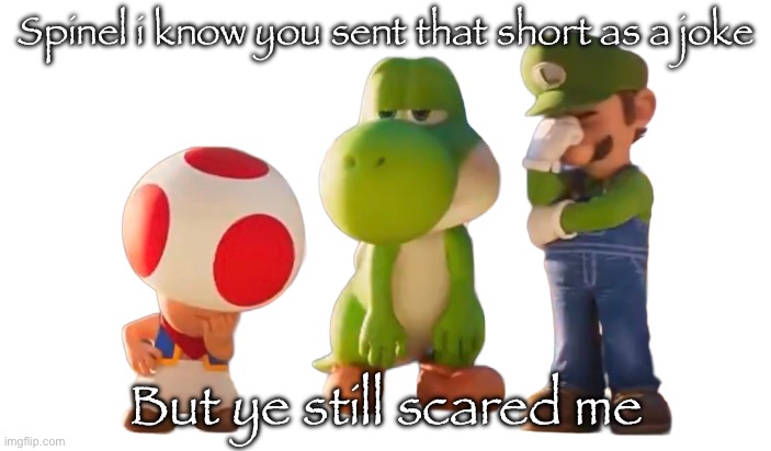 I'M 13 REMBER? | Spinel i know you sent that short as a joke; But ye still scared me | image tagged in toad luigi and yoshi reaction image | made w/ Imgflip meme maker