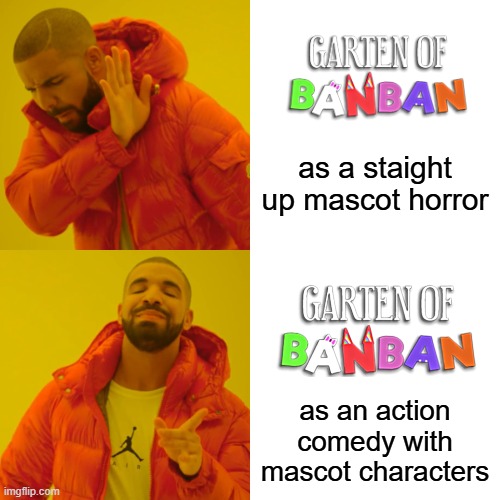 It's a lot easier to enjoy like this I found | as a staight up mascot horror; as an action comedy with mascot characters | image tagged in memes,drake hotline bling,garten of banban,video games | made w/ Imgflip meme maker
