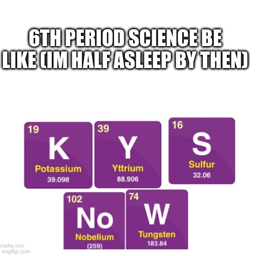 6th period Science be like (im half asleep by then) | made w/ Imgflip meme maker
