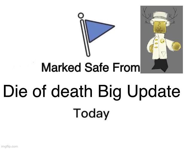 Marked Safe From | Die of death Big Update | image tagged in memes,marked safe from | made w/ Imgflip meme maker