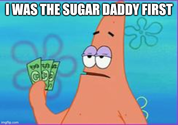 I was the sugar daddy first | image tagged in patrick star three dollars | made w/ Imgflip meme maker