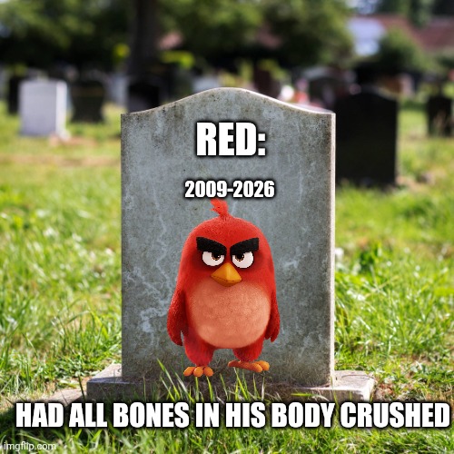 Red after angry birds 3 | Red:; 2009-2026; Had all bones in his body crushed | image tagged in gravestone jpg | made w/ Imgflip meme maker