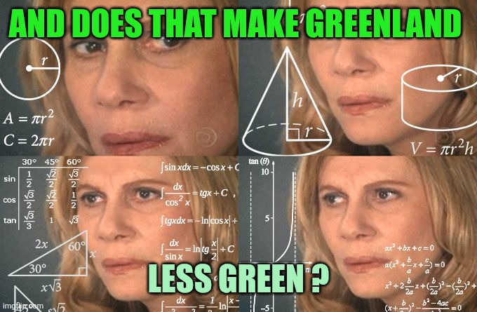 Calculating meme | And does that make Greenland Less green ? | image tagged in calculating meme | made w/ Imgflip meme maker