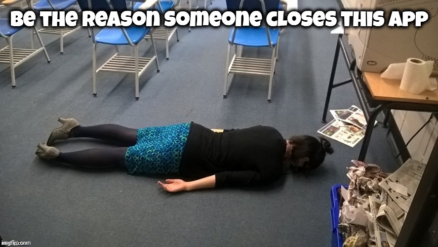Please make it stop | Be the reason someone closes this app | image tagged in please make it stop | made w/ Imgflip meme maker