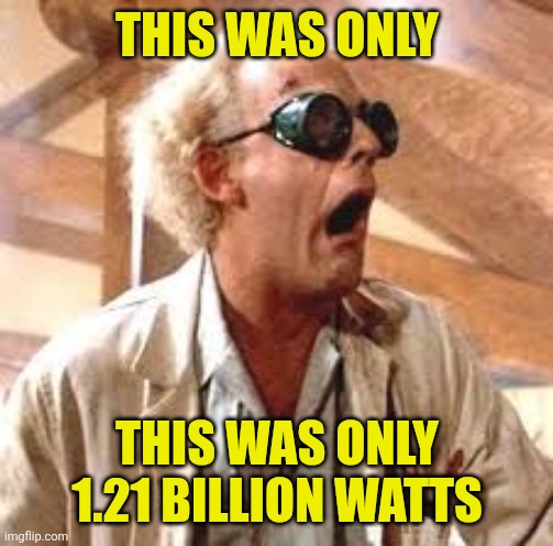 1.21 gigawatts | This was only This was only 1.21 billion watts | image tagged in 1 21 gigawatts | made w/ Imgflip meme maker