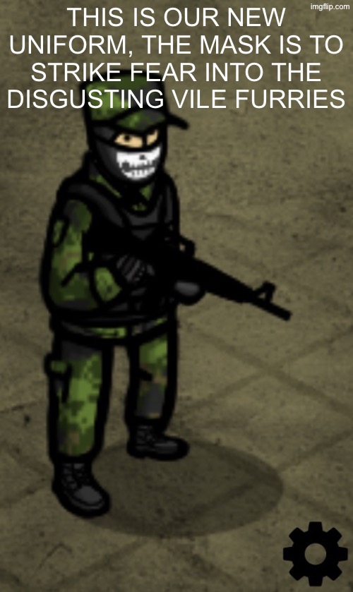 IMG_2547.jpeg | This is our new uniform, the mask is to strike fear into the disgusting vile furries | image tagged in img_2547 jpeg | made w/ Imgflip meme maker