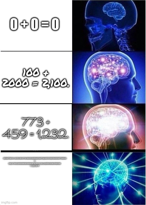 From 0-IQ to ♾️-IQ. | 0 + 0 = 0; 100 + 2000 = 2,100. 773 + 459 = 1,232. 12345678910111213141516171819202122232425262728293031323334353637383940 x 8921675661898989898989898921212121212141424344454647484950 = 1.101×10¹²⁸. | image tagged in memes,expanding brain,infinite iq | made w/ Imgflip meme maker