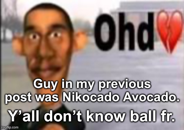 Obama have dih | Guy in my previous post was Nikocado Avocado. Y’all don’t know ball fr. | image tagged in obama have dih | made w/ Imgflip meme maker