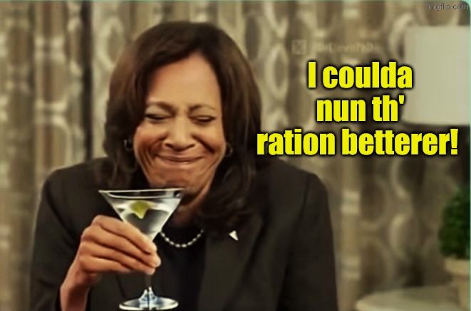 Kamala drunk on martinis 1 | I coulda nun th' ration betterer! | image tagged in kamala drunk on martinis 1 | made w/ Imgflip meme maker