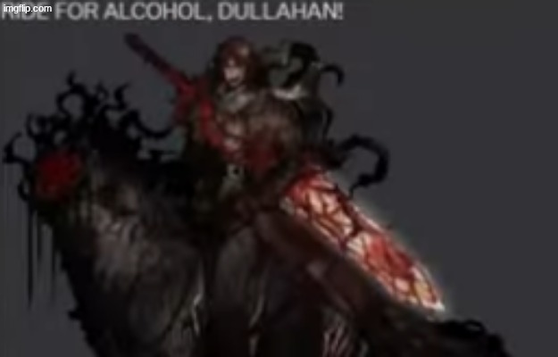RIDE FOR ALCOHOL DULLAHAN!!!!!!1 | image tagged in ride for alcohol dullahan 1 | made w/ Imgflip meme maker