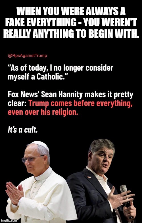 HANNITY IS A FAKE AMERICAN | When you were always a fake everything - you weren't really anything to begin with. | image tagged in fakechristian,trumpisworthless,conservativesareskkkum | made w/ Imgflip meme maker