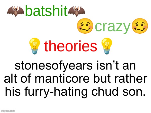 check comments for reasons | stonesofyears isn’t an alt of manticore but rather his furry-hating chud son. | image tagged in batshit crazy theories | made w/ Imgflip meme maker