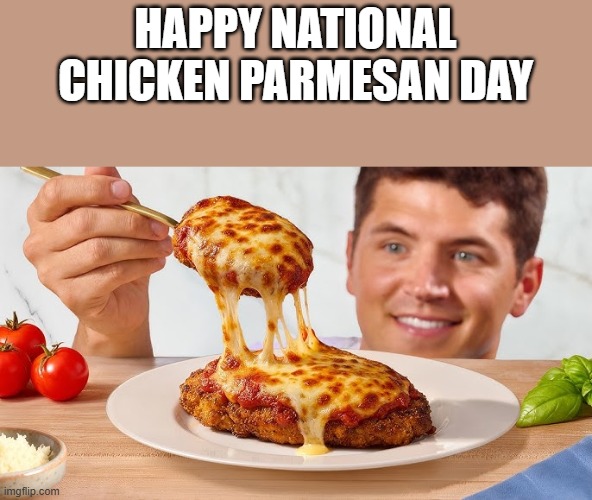 Happy National Chicken Parmesan Day | happy national chicken parmesan day | image tagged in chicken parmesan,chicken,food,holiday,funny,memes | made w/ Imgflip meme maker