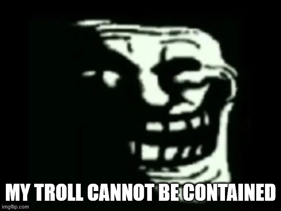 Trollge | My troll cannot be contained | image tagged in trollge | made w/ Imgflip meme maker