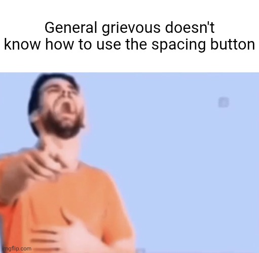 Laugh at him yall ???????????????? | General grievous doesn't know how to use the spacing button | image tagged in laughing and pointing | made w/ Imgflip meme maker