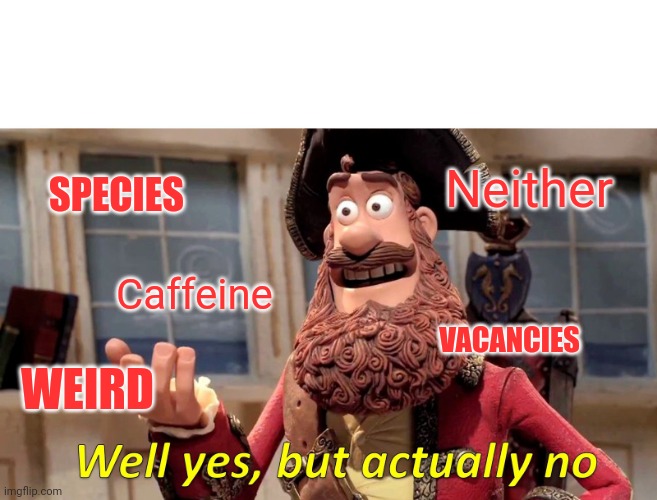 Caffeine Neither Weird Vacancies Species | image tagged in memes,well yes but actually no | made w/ Imgflip meme maker