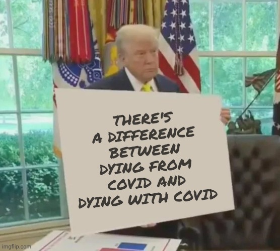 Your Idol President Trump | There's a difference between dying from Covid and dying with Covid | image tagged in your idol president trump | made w/ Imgflip meme maker