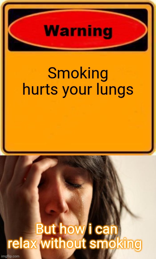 Smoking hurts your lungs; But how i can relax without smoking | image tagged in memes,warning sign,first world problems | made w/ Imgflip meme maker