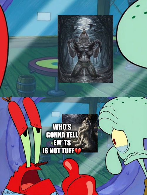 How Do We Tell Him? | Who’s gonna tell em’ ts is not tuff💔 | image tagged in how do we tell him | made w/ Imgflip meme maker