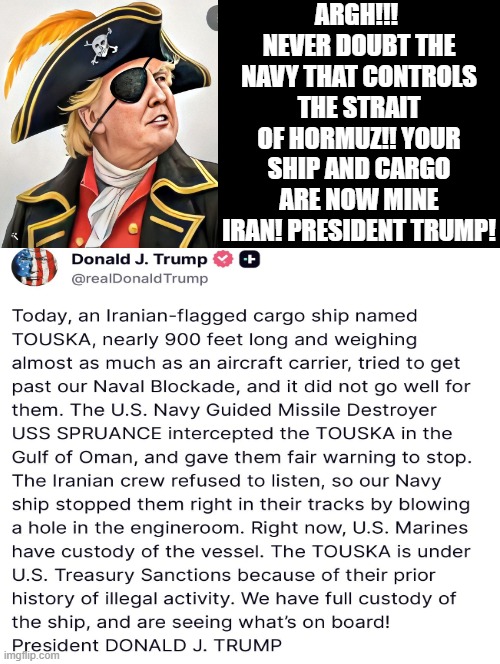 Arrgh! Your ship and cargo are now mine Iran! President Trump! | Argh!!!  never doubt the navy that controls the strait of Hormuz!! Your ship and cargo are now mine Iran! President Trump! | image tagged in fafo | made w/ Imgflip meme maker