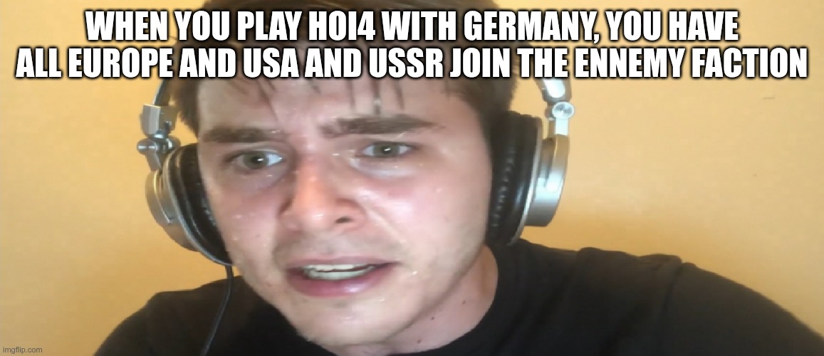 Sweaty gamer | When you play hoi4 with Germany, you have all europe and usa and ussr join the ennemy faction | image tagged in sweaty gamer | made w/ Imgflip meme maker