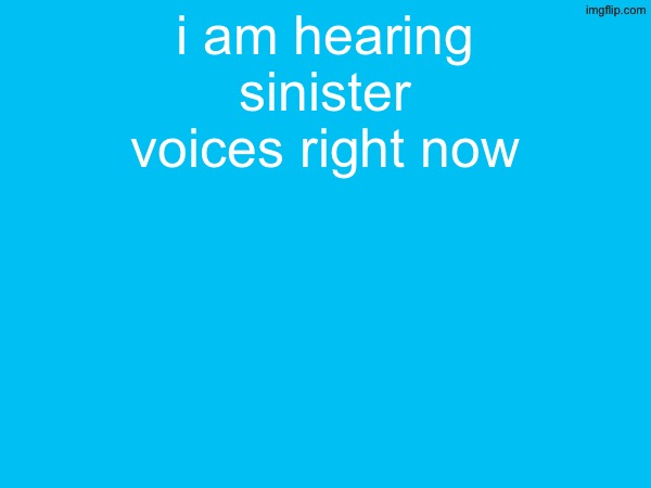 i am hearing sinister voices right now | made w/ Imgflip meme maker