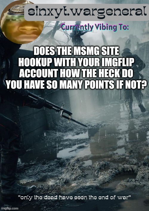 sinxyt.wargeneral announcment template | does the msmg site hookup with your imgflip account how the heck do you have so many points if not? | image tagged in sinxyt wargeneral announcment template | made w/ Imgflip meme maker