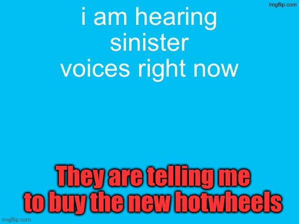 They are telling me to buy the new hotwheels | made w/ Imgflip meme maker