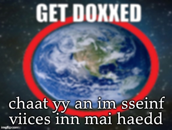 botslayer core | chaat yy an im sseinf viices inn mai haedd | image tagged in get doxxed | made w/ Imgflip meme maker
