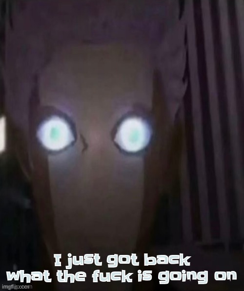 I just got back what the fuck is going on | made w/ Imgflip meme maker