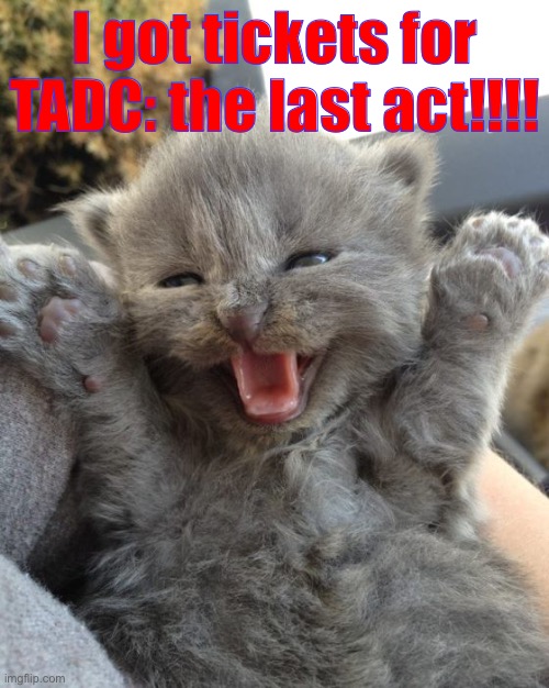 YEEEEEEEEEEEESSSSSSSSS but only because my dad said i also have to watch a he-man movie with him :’) | I got tickets for TADC: the last act!!!! | image tagged in f-boing-k yea | made w/ Imgflip meme maker