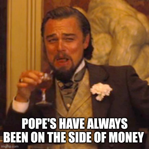 Laughing Leo Meme | Pope's have always been on the side of money | image tagged in memes,laughing leo | made w/ Imgflip meme maker