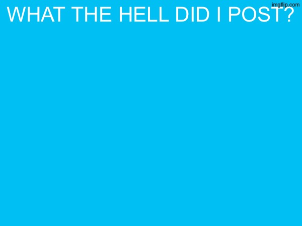 what the hell did i post? | made w/ Imgflip meme maker