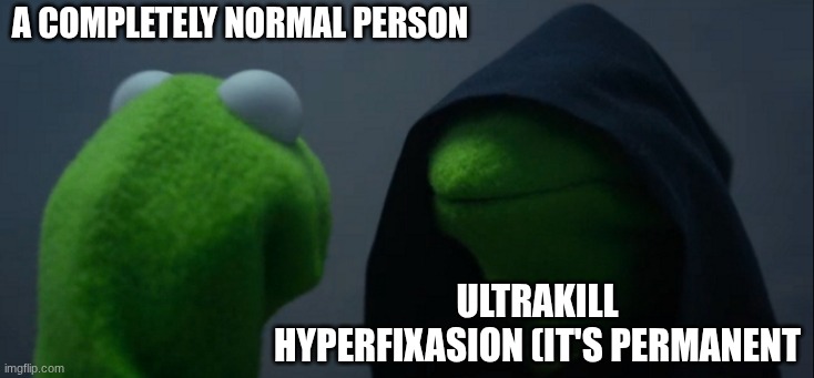 Evil Kermit | A completely normal person; Ultrakill hyperfixasion (it's permanent | image tagged in memes,evil kermit | made w/ Imgflip meme maker
