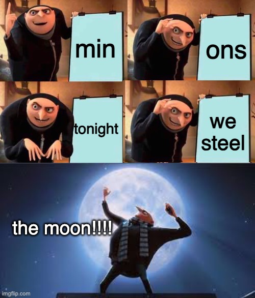 yeahhh!!!!!!!!!!!!11!11!!!!!! | min; ons; we steel; tonight; the moon!!!! | image tagged in gru's plan but it works,despicable me | made w/ Imgflip meme maker