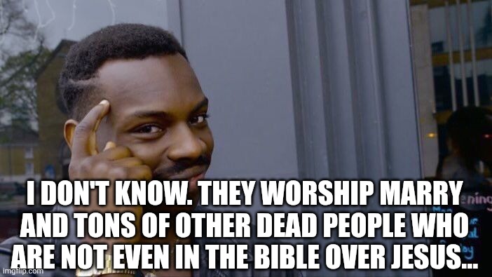 Roll Safe Think About It Meme | I don't know. They worship marry and tons of other dead people who are not even in the Bible over Jesus... | image tagged in memes,roll safe think about it | made w/ Imgflip meme maker