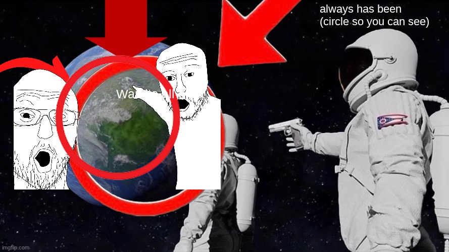 CIRCLES SO YOU CAN  SEE! | always has been (circle so you can see); Wait its all ohio | image tagged in memes,always has been | made w/ Imgflip meme maker