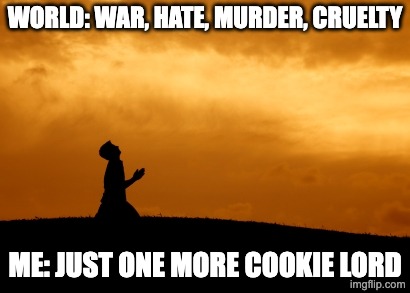 prayer | world: war, hate, murder, cruelty; me: just one more cookie lord | image tagged in prayer | made w/ Imgflip meme maker
