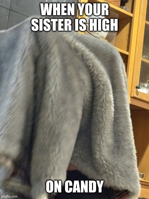 Candy lover | When your sister is high; on candy | image tagged in sister,blanket | made w/ Imgflip meme maker