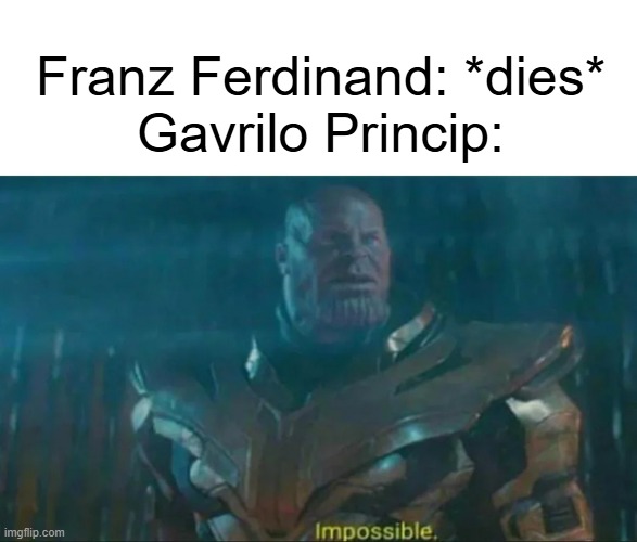 Can Gavrilo Princip kill Franz Ferdinand? | Franz Ferdinand: *dies*
Gavrilo Princip: | image tagged in thanos impossible,memes,funny | made w/ Imgflip meme maker