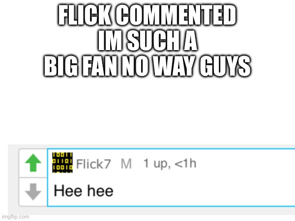 FLICK COMMENTED IM SUCH A BIG FAN NO WAY GUYS | made w/ Imgflip meme maker