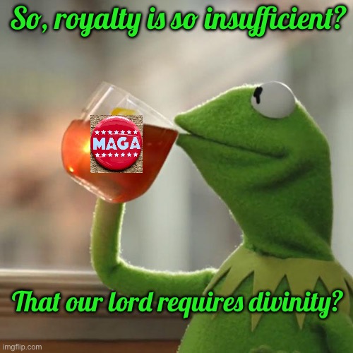 But That's None Of My Business Meme | So, royalty is so insufficient? That our lord requires divinity? | image tagged in memes,but that's none of my business,kermit the frog | made w/ Imgflip meme maker