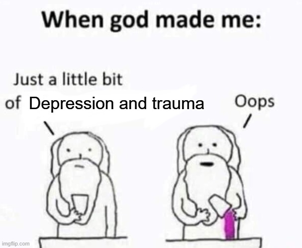 When god made me | Depression and trauma | image tagged in when god made me | made w/ Imgflip meme maker