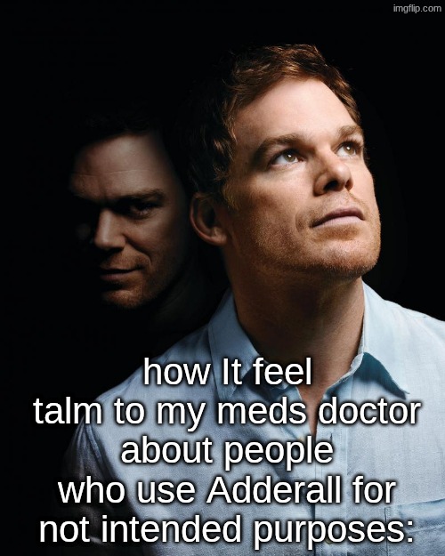 "people abuse this? I hate how it feels..." | how It feel talm to my meds doctor about people who use Adderall for not intended purposes: | image tagged in dexter | made w/ Imgflip meme maker