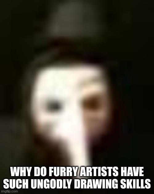 why do furry artists have such ungodly drawing skills | made w/ Imgflip meme maker