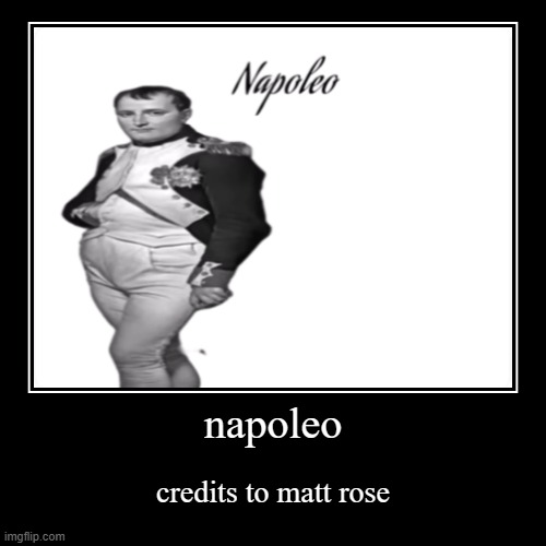 napoleo | napoleo | credits to matt rose | image tagged in funny,demotivationals | made w/ Imgflip demotivational maker